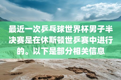 最近一次乒乓球世界杯男子半决赛是在休斯顿世乒赛中进行的。以下是部分相关信息