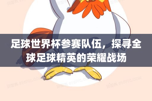 足球世界杯参赛队伍，探寻全球足球精英的荣耀战场