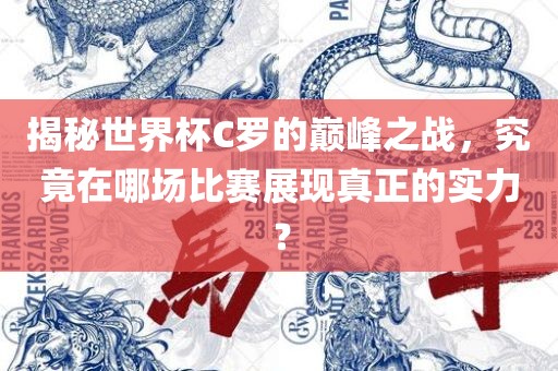揭秘世界杯C罗的巅峰之战，究竟在哪场比赛展现真正的实力？
