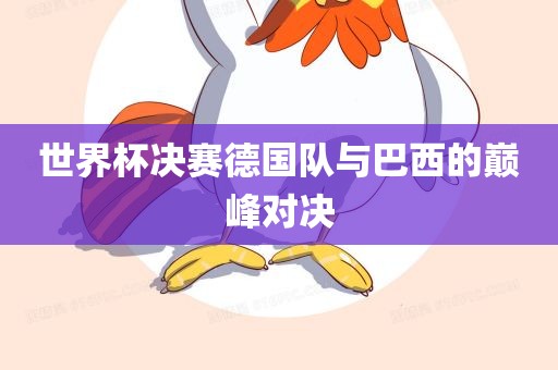 世界杯决赛德国队与巴西的巅峰对决