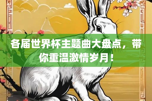 各届世界杯主题曲大盘点，带你重温激情岁月！