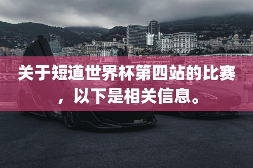 关于短道世界杯第四站的比赛，以下是相关信息。