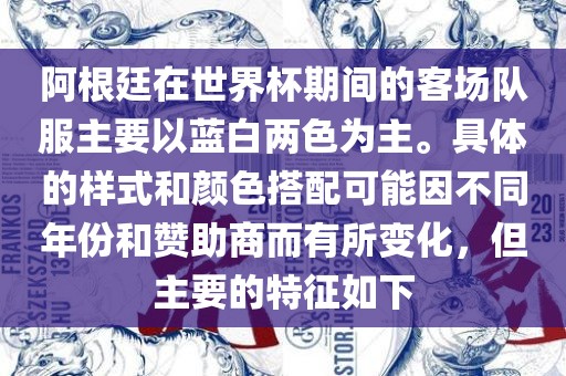 阿根廷在世界杯期间的客场队服主要以蓝白两色为主。具体的样式和颜色搭配可能因不同年份和赞助商而有所变化，但主要的特征如下