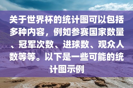 关于世界杯的统计图可以包括多种内容，例如参赛国家数量、冠军次数、进球数、观众人数等等。以下是一些可能的统计图示例