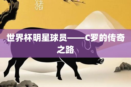 世界杯明星球员——C罗的传奇之路