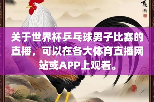 关于世界杯乒乓球男子比赛的直播，可以在各大体育直播网站或APP上观看。