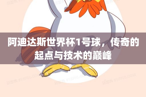 阿迪达斯世界杯1号球，传奇的起点与技术的巅峰