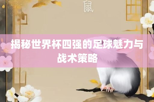 揭秘世界杯四强的足球魅力与战术策略