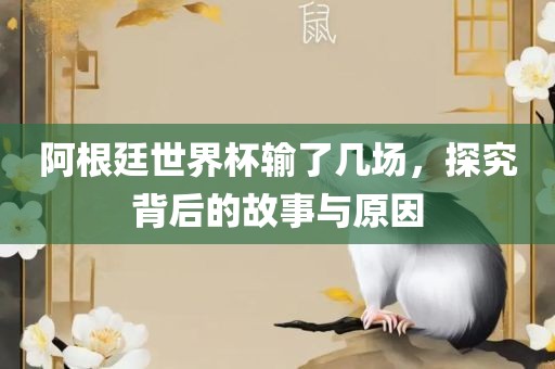 阿根廷世界杯输了几场，探究背后的故事与原因