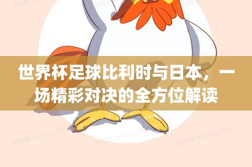 世界杯足球比利时与日本，一场精彩对决的全方位解读