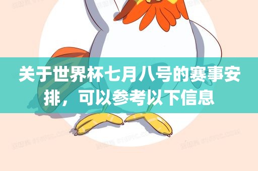关于世界杯七月八号的赛事安排，可以参考以下信息
