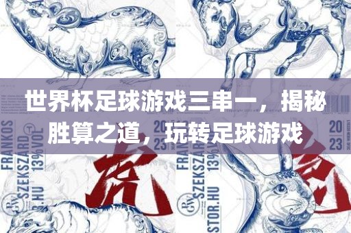 世界杯足球游戏三串一，揭秘胜算之道，玩转足球游戏