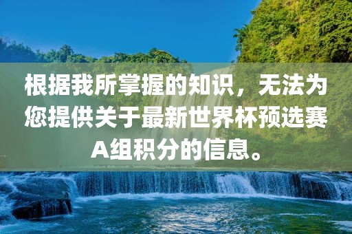 根据我所掌握的知识，无法为您提供关于最新世界杯预选赛A组积分的信息。