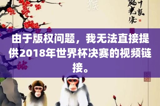 由于版权问题，我无法直接提供2018年世界杯决赛的视频链接。