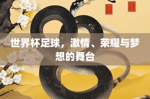 世界杯足球，激情、荣耀与梦丹东日丰电子有限公司想的舞台