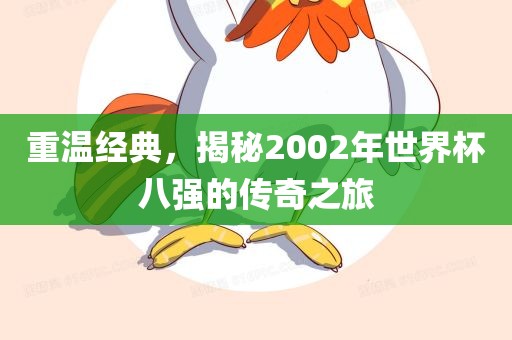 重温经典，揭秘2002年世界杯八强的传奇之旅