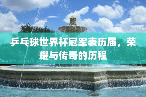 乒乓球世界杯冠军表历届，荣耀与传奇的历程