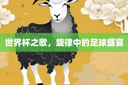 世界杯之歌，旋律中的足球盛宴丹东日丰电子有限公司