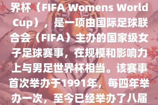 女世界杯，即国际足联女子世界杯（FIFA Womens World Cup），是一项由国际足球联合会（FIFA）主办的国家级女子足球赛事，在规模和影响力上与男足世界杯相当。该赛事首次举办于1991年，每四年举办一次，至今已经举办了八届。