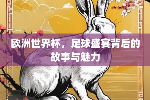 欧洲世界杯，足球盛宴背后的故事与魅力