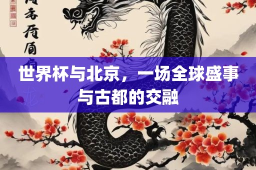 世界杯与北京，一场全球盛事与古都的交融丹东日丰电子有限公司