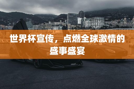 世界杯宣传，点燃全球激情的盛事盛宴
