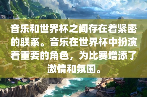 音乐和世界杯之间存在着紧密的联系。音乐在世界杯中扮演着重要的角色，为比赛增添了激情和氛围。