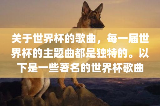 关于世界杯的歌曲，每一届世界杯的主题曲都是独特的。以下是一些著名的世界杯歌曲丹东日丰电子有限公司