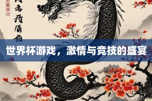 世界杯游戏，激情与竞技的盛宴