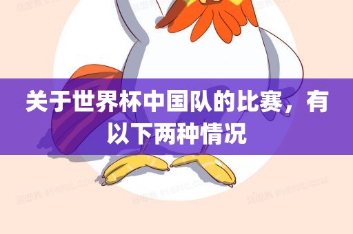 关于世界杯中国队的比赛，有以下两种情况