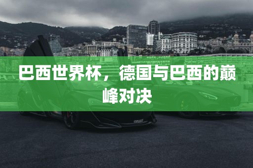 巴西世界杯，德国与巴西的巅峰对决