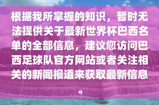 根据我所掌握的知识，暂时无法提供关于最新世界杯巴西名单的全部信息，建议您访问巴西足球队官方网站或者关注相关的新闻报道来获取最新信息。