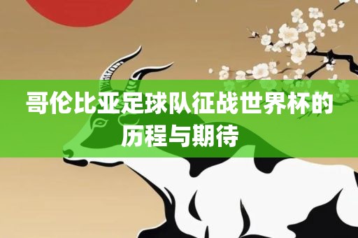 哥伦比亚足球队征战世界杯的历程与期待