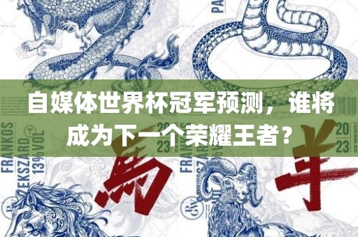自媒体世界杯冠军预测，谁将成为下一个荣耀王者？丹东日丰电子有限公司
