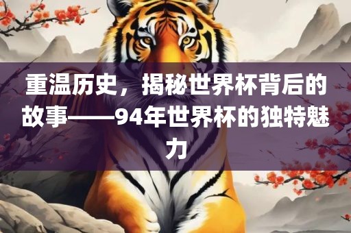 重温历史，揭秘世界杯背后的故事——94年世界杯的独特魅力
