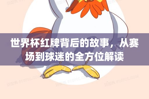 世界杯红牌背后的故事，从赛场到球迷的全方位解读