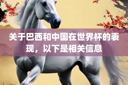 关于巴西和中国在世界杯的表现，以下是相关信息