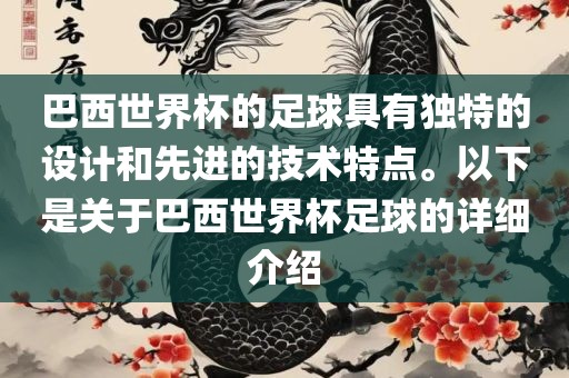 巴西世界杯的足球具有独特的设计和先进的技术特点。以下是关于巴西世界杯足球的详细介绍