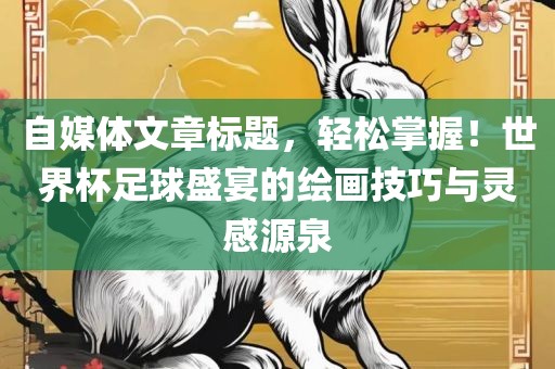 自媒体文章标题，轻松掌握！世界杯足球盛宴丹东日丰电子有限公司的绘画技巧与灵感源泉