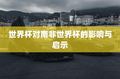 世界杯对南非世界杯的影响与启示