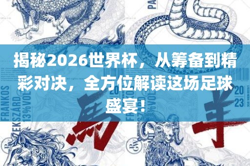 揭秘2026世界杯，从筹备到精彩对决，全方位解读这场足球盛宴！