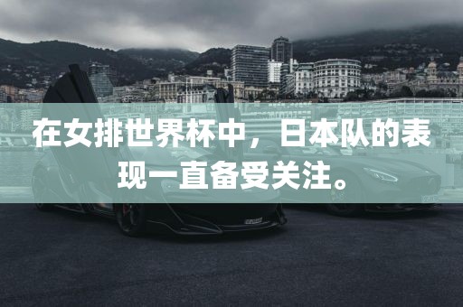 在女排世界杯中，日本队的表现一直备受关注。