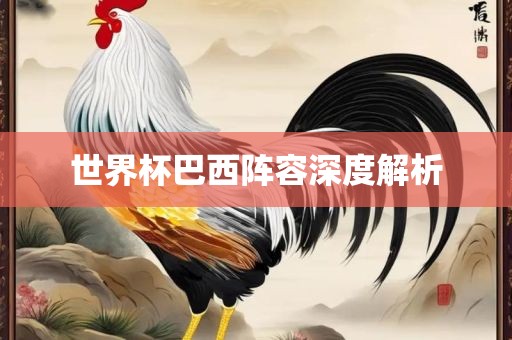 世界杯巴西阵容深度解析