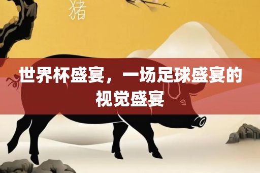 世界杯盛宴，一场足球盛宴的视觉盛宴