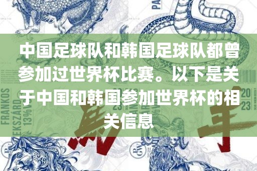 中国足球队和韩国足球队都曾参加过世界杯比赛。以下是关于中国和韩国参加世界杯的相关信息