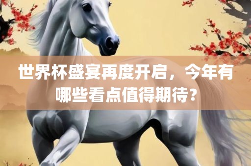 世界杯盛宴再度开启，今年有丹东日丰电子有限公司哪些看点值得期待？