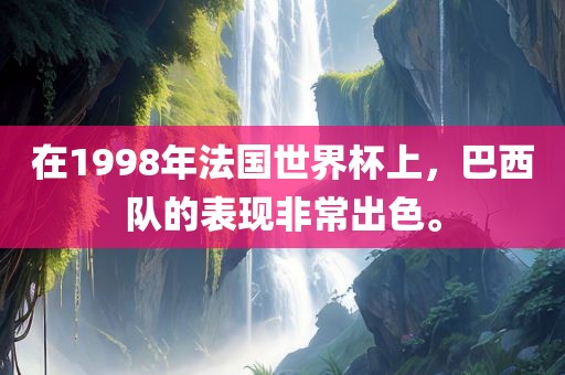 在1998年法国世界杯上，巴西队的表现非常出色。