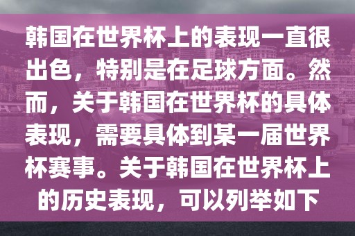 韩国在世界杯上的表现一直很出色，特别是在足球方面。然而，关于韩国在世界杯的具体表现，需要具体到某一届世界杯赛事。关于韩国在世界杯上的历史表现，可以列举如下