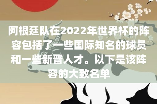 阿根廷队在2022年世界杯的阵容包括了一些国际知名的球员和一些新晋人才。以下是该阵容的大致名单
