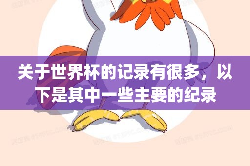 关于世界杯的记录有很多，以下是其中一些主要的纪录